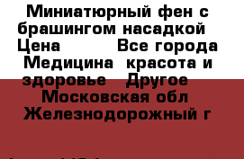 Миниатюрный фен с брашингом насадкой › Цена ­ 210 - Все города Медицина, красота и здоровье » Другое   . Московская обл.,Железнодорожный г.